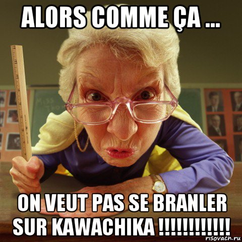 alors comme ça ... on veut pas se branler sur kawachika !!!!!!!!!!!!, Мем Злая училка