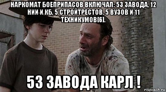 наркомат боеприпасов включал: 53 завода, 12 нии и кб, 5 стройтрестов, 5 вузов и 11 техникумов[6]. 53 завода карл !, Мем  Ходячие мертвецы