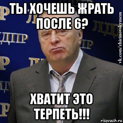 ты хочешь жрать после 6? хватит это терпеть!!!, Мем Хватит это терпеть (Жириновский)