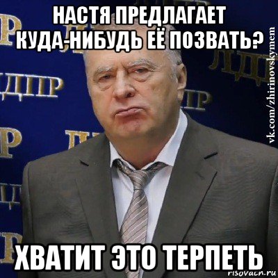 настя предлагает куда-нибудь её позвать? хватит это терпеть, Мем Хватит это терпеть (Жириновский)