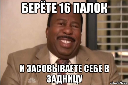 берёте 16 палок и засовываете себе в задницу, Мем И засовываете себе это в задницу