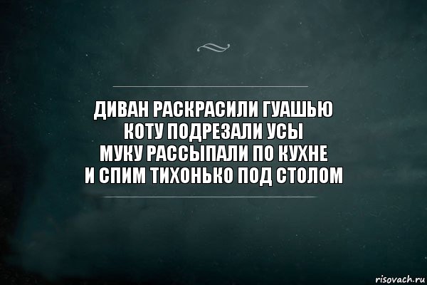 диван раскрасили гуашью
коту подрезали усы
муку рассыпали по кухне
и спим тихонько под столом, Комикс Игра Слов