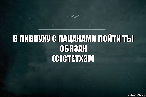 В пивнуху с пацанами пойти ты обязан
(с)Стетхэм, Комикс Игра Слов