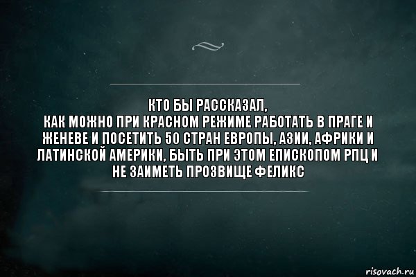 кто бы рассказал,
как можно при красном режиме работать в Праге и Женеве и посетить 50 стран Европы, Азии, Африки и Латинской Америки, быть при этом епископом РПЦ и не заиметь прозвище Феликс, Комикс Игра Слов