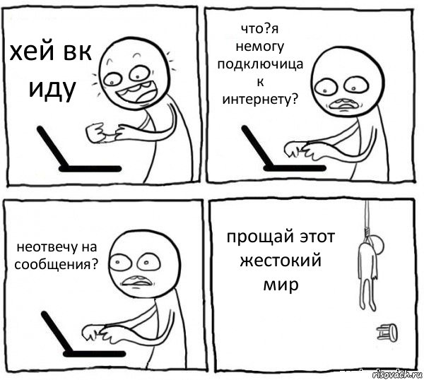 хей вк иду что?я немогу подключица к интернету? неотвечу на сообщения? прощай этот жестокий мир, Комикс интернет убивает