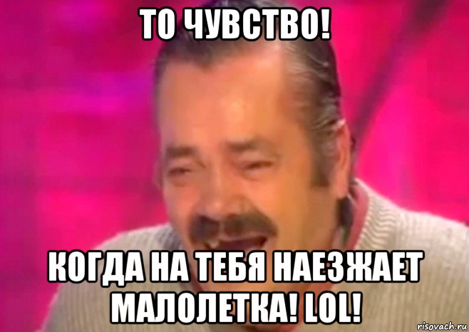 то чувство! когда на тебя наезжает малолетка! lol!, Мем  Испанец