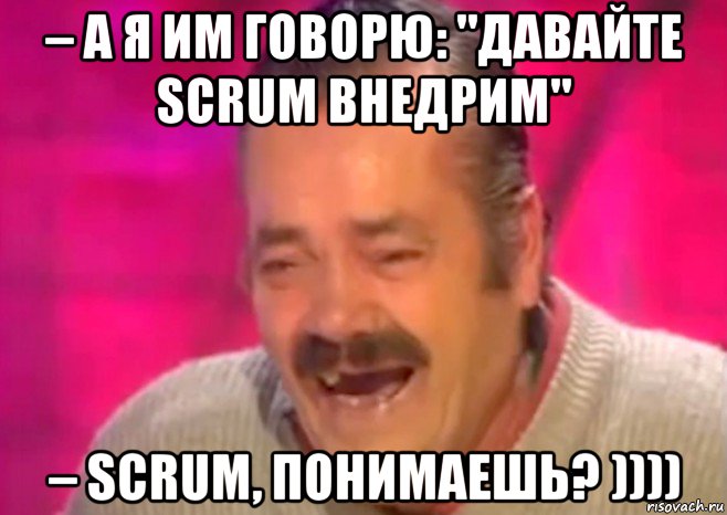 – а я им говорю: "давайте scrum внедрим" – scrum, понимаешь? )))), Мем  Испанец