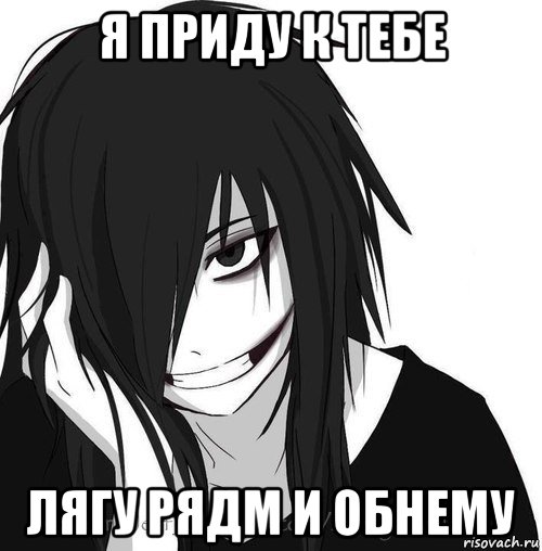 я приду к тебе лягу рядм и обнему, Мем Jeff the killer