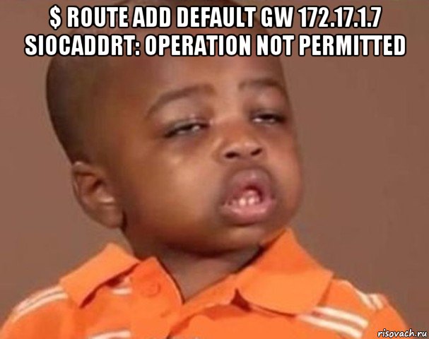 $ route add default gw 172.17.1.7 siocaddrt: operation not permitted , Мем  Какой пацан (негритенок)