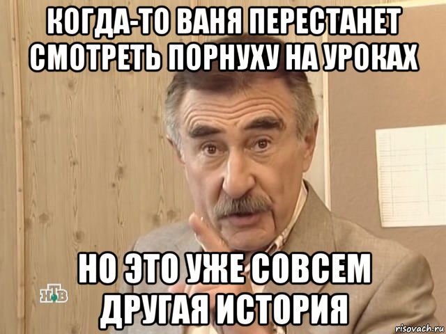 когда-то ваня перестанет смотреть порнуху на уроках но это уже совсем другая история, Мем Каневский (Но это уже совсем другая история)