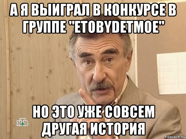 а я выиграл в конкурсе в группе "etobydetmoe" но это уже совсем другая история, Мем Каневский (Но это уже совсем другая история)