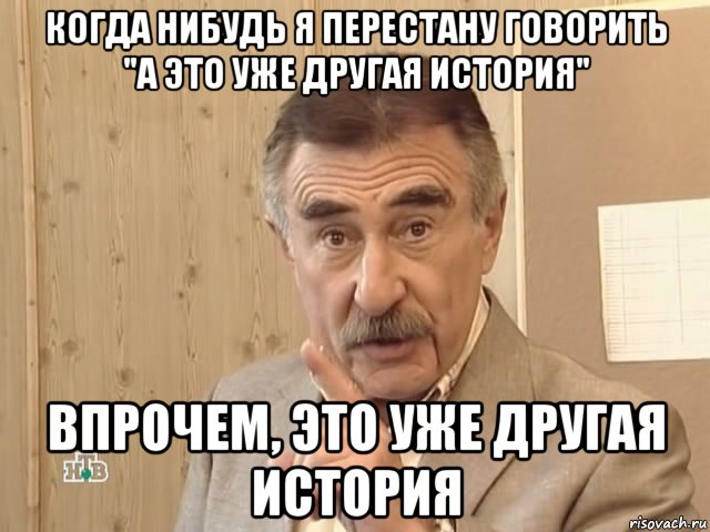 когда нибудь я перестану говорить "а это уже другая история" впрочем, это уже другая история, Мем Каневский (Но это уже совсем другая история)