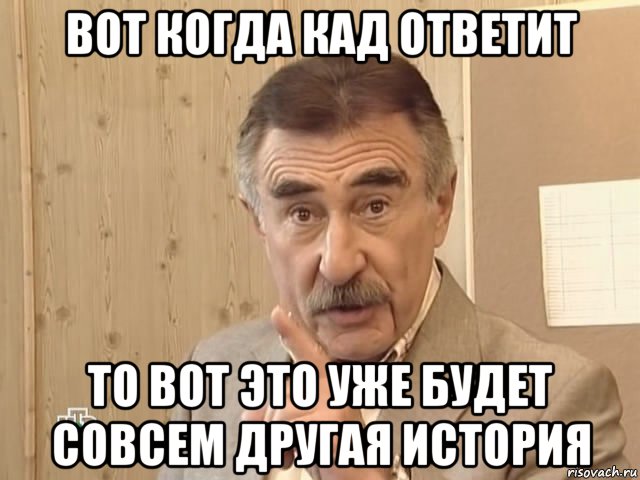 вот когда кад ответит то вот это уже будет совсем другая история, Мем Каневский (Но это уже совсем другая история)