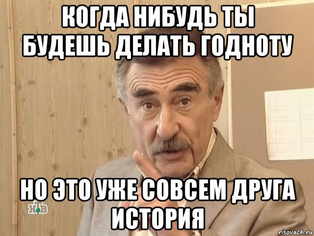 когда нибудь ты будешь делать годноту но это уже совсем друга история, Мем Каневский (Но это уже совсем другая история)