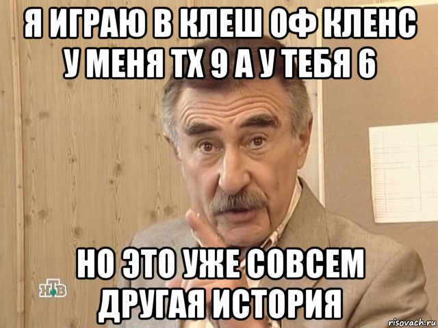 я играю в клеш оф кленс у меня тх 9 а у тебя 6 но это уже совсем другая история, Мем Каневский (Но это уже совсем другая история)