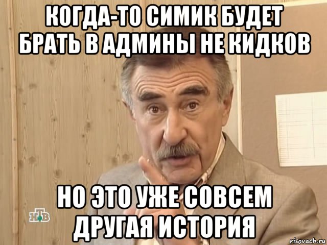 когда-то симик будет брать в админы не кидков но это уже совсем другая история, Мем Каневский (Но это уже совсем другая история)