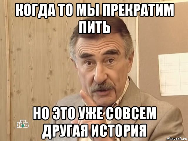 когда то мы прекратим пить но это уже совсем другая история, Мем Каневский (Но это уже совсем другая история)