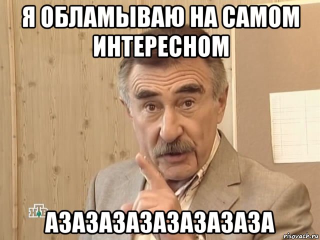 я обламываю на самом интересном азазазазазазазаза, Мем Каневский (Но это уже совсем другая история)