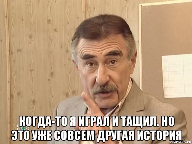  когда-то я играл и тащил. но это уже совсем другая история, Мем Каневский (Но это уже совсем другая история)