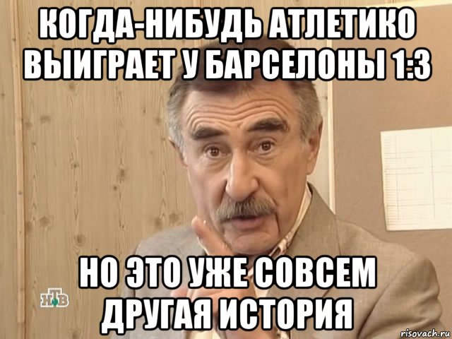 когда-нибудь атлетико выиграет у барселоны 1:3 но это уже совсем другая история, Мем Каневский (Но это уже совсем другая история)