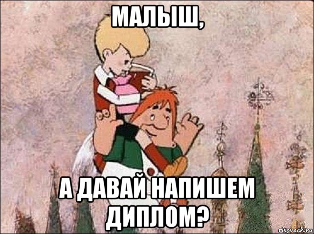 малыш, а давай напишем диплом?