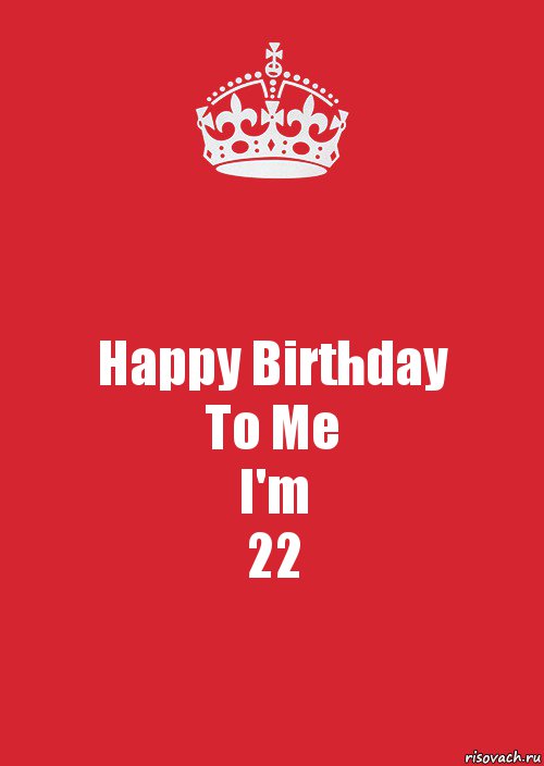 Happy Birthday
To Me
I'm
22, Комикс Keep Calm 3