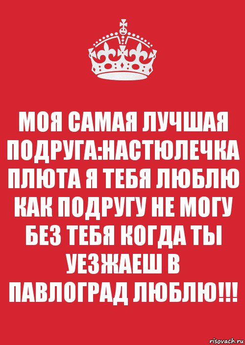 МОЯ САМАЯ ЛУЧШАЯ ПОДРУГА:НАСТЮЛЕЧКА ПЛЮТА Я ТЕБЯ ЛЮБЛЮ КАК ПОДРУГУ НЕ МОГУ БЕЗ ТЕБЯ КОГДА ТЫ УЕЗЖАЕШ В ПАВЛОГРАД ЛЮБЛЮ!!!, Комикс Keep Calm 3