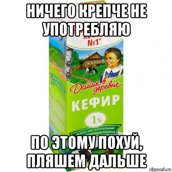 ничего крепче не употребляю по этому похуй, пляшем дальше, Мем кефир