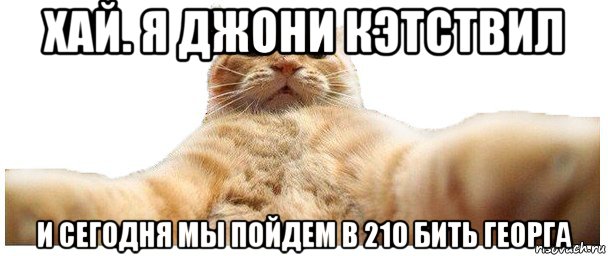 хай. я джони кэтствил и сегодня мы пойдем в 210 бить георга, Мем   Кэтсвилл