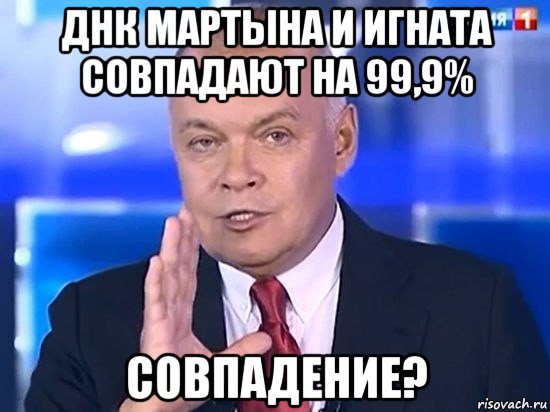 днк мартына и игната совпадают на 99,9% совпадение?, Мем Киселёв 2014