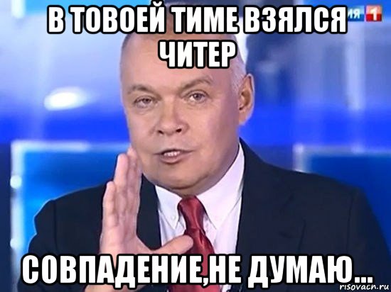 в товоей тиме взялся читер совпадение,не думаю..., Мем Киселёв 2014