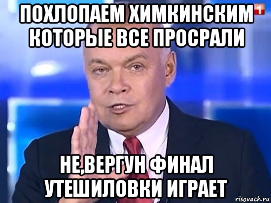 похлопаем химкинским которые все просрали не,вергун финал утешиловки играет, Мем Киселёв 2014