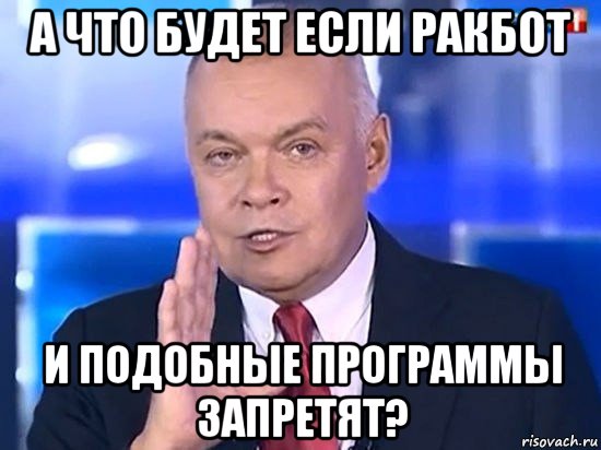 а что будет если ракбот и подобные программы запретят?, Мем Киселёв 2014