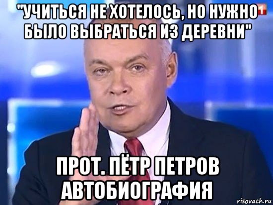 "учиться не хотелось, но нужно было выбраться из деревни" прот. пётр петров автобиография, Мем Киселёв 2014