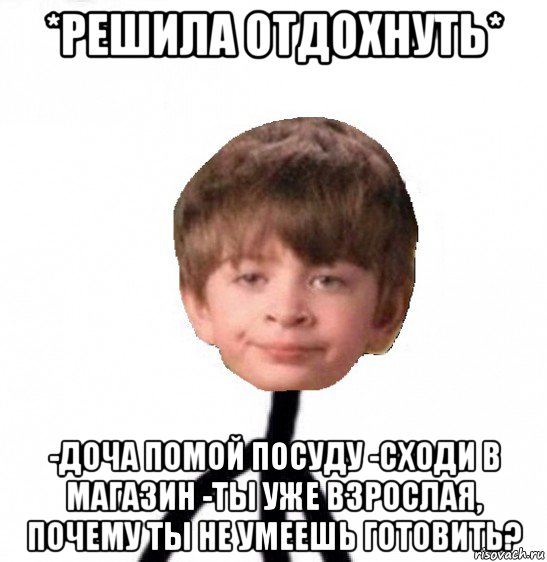 *решила отдохнуть* -доча помой посуду -сходи в магазин -ты уже взрослая, почему ты не умеешь готовить?, Мем Кислолицый0