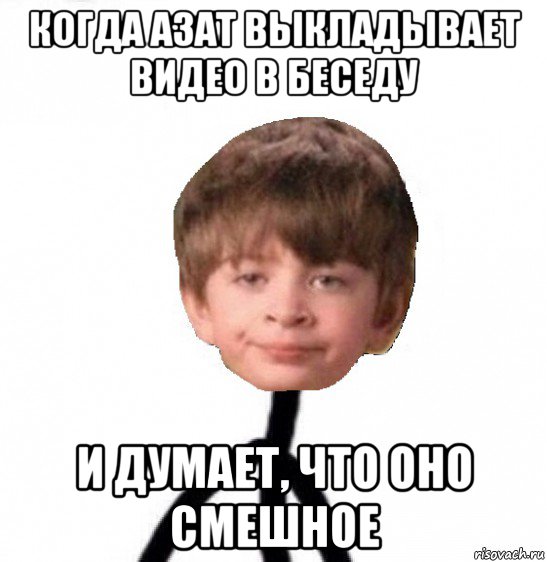 когда азат выкладывает видео в беседу и думает, что оно смешное, Мем Кислолицый0