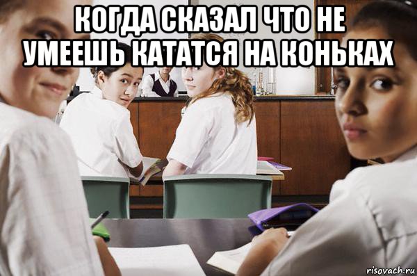 когда сказал что не умеешь кататся на коньках , Мем В классе все смотрят на тебя