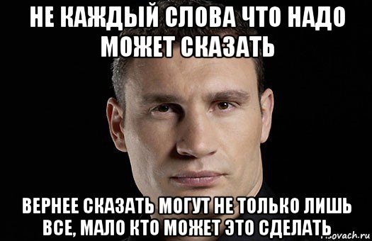 не каждый слова что надо может сказать вернее сказать могут не только лишь все, мало кто может это сделать, Мем Кличко