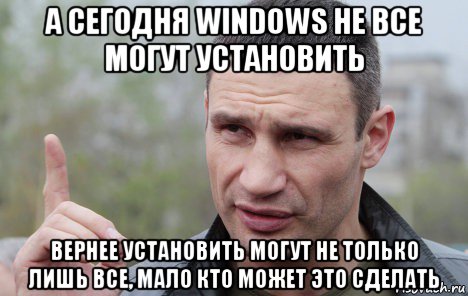 а сегодня windows не все могут установить вернее установить могут не только лишь все, мало кто может это сделать