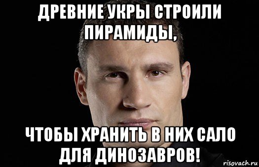 древние укры строили пирамиды, чтобы хранить в них сало для динозавров!, Мем Кличко