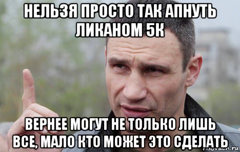 нельзя просто так апнуть ликаном 5к вернее могут не только лишь все, мало кто может это сделать, Мем Кличко говорит