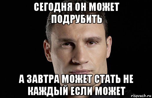 сегодня он может подрубить а завтра может стать не каждый если может, Мем Кличко