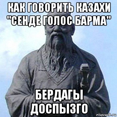 как говорить казахи "сенде голос барма" бердагы доспызго, Мем  конфуций