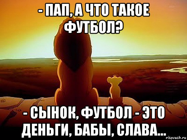 - пап, а что такое футбол? - сынок, футбол - это деньги, бабы, слава..., Мем  король лев