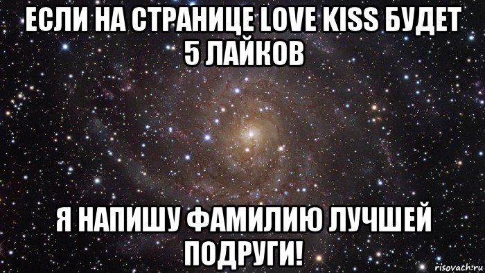 если на странице love kiss будет 5 лайков я напишу фамилию лучшей подруги!, Мем  Космос (офигенно)