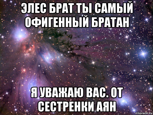 элес брат ты самый офигенный братан я уважаю вас. от сестренки аян, Мем Космос