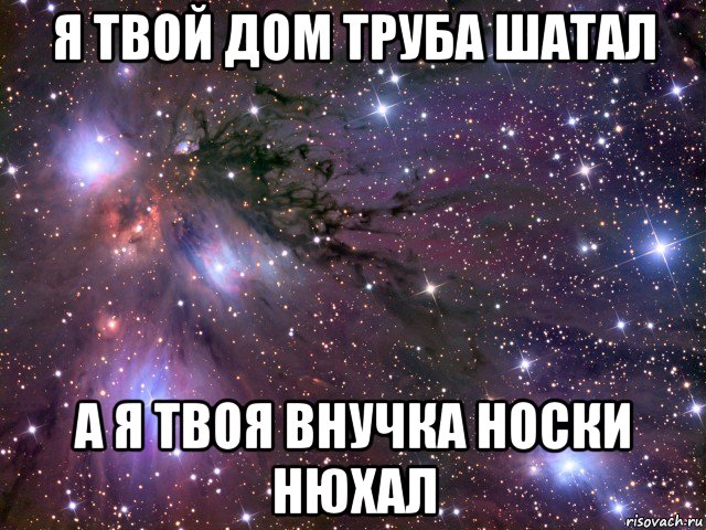 я твой дом труба шатал а я твоя внучка носки нюхал, Мем Космос