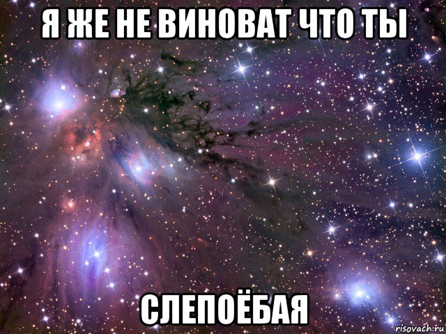 я же не виноват что ты слепоёбая, Мем Космос