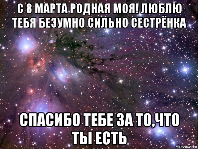 с 8 марта родная моя! люблю тебя безумно сильно сестрёнка спасибо тебе за то,что ты есть, Мем Космос