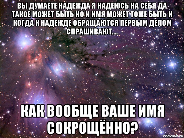 вы думаете надежда я надеюсь на себя да такое может быть но и имя может тоже быть и когда к надежде обращаются первым делом спрашивают.... как вообще ваше имя сокрощённо?, Мем Космос